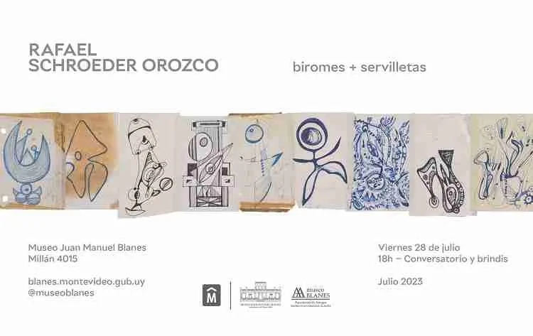 Biromes + servilletas de Rafael Schroeder Orozco. El viernes 28 de julio quedó inaugurada la exposición Biromes + servilletas de Rafael Schroeder Orozco en la Sala Dumas Oroño del Museo Juan Manuel Blanes en Montevideo, Uruguay.